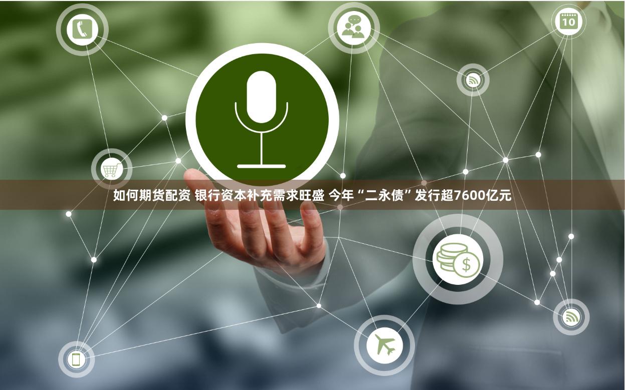 如何期货配资 银行资本补充需求旺盛 今年“二永债”发行超7600亿元