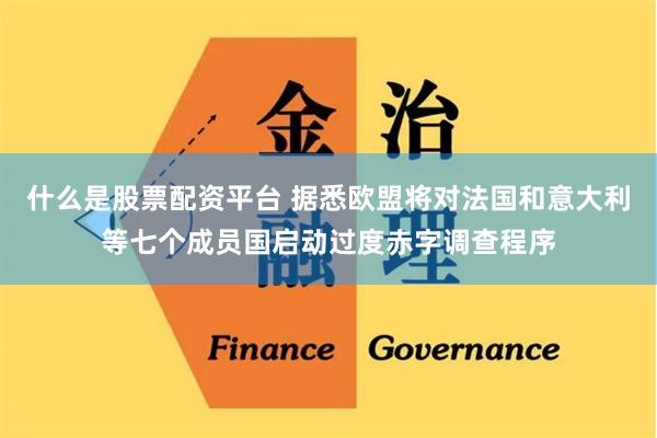 什么是股票配资平台 据悉欧盟将对法国和意大利等七个成员国启动过度赤字调查程序
