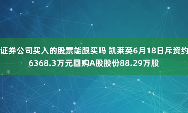证券公司买入的股票能跟买吗 凯莱英6月18日斥资约6368.3万元回购A股股份88.29万股