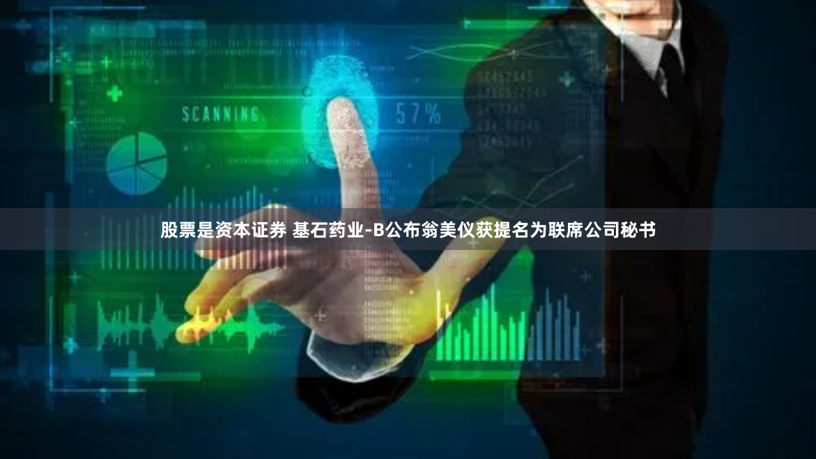 股票是资本证券 基石药业-B公布翁美仪获提名为联席公司秘书