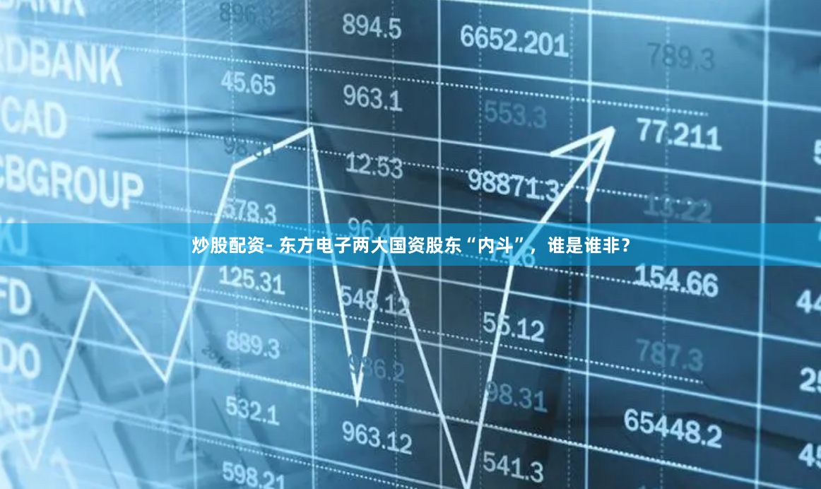 炒股配资- 东方电子两大国资股东“内斗”，谁是谁非？