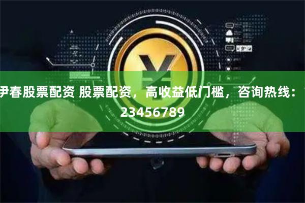 伊春股票配资 股票配资，高收益低门槛，咨询热线：123456789